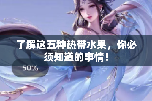 了解这五种热带水果，你必须知道的事情！