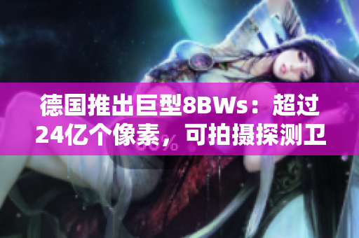 德国推出巨型8BWs：超过24亿个像素，可拍摄探测卫星和星座