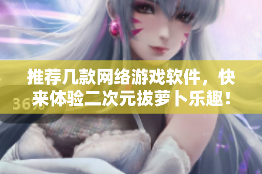 推荐几款网络游戏软件，快来体验二次元拔萝卜乐趣！