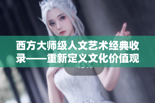 西方大师级人文艺术经典收录——重新定义文化价值观