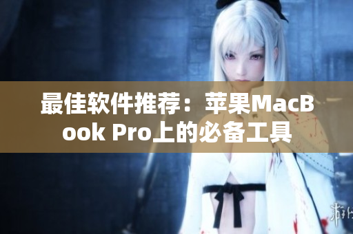 最佳软件推荐：苹果MacBook Pro上的必备工具