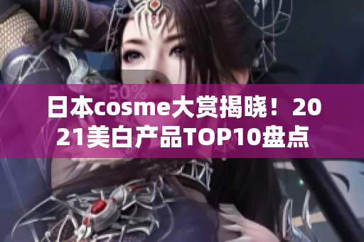 日本cosme大赏揭晓！2021美白产品TOP10盘点