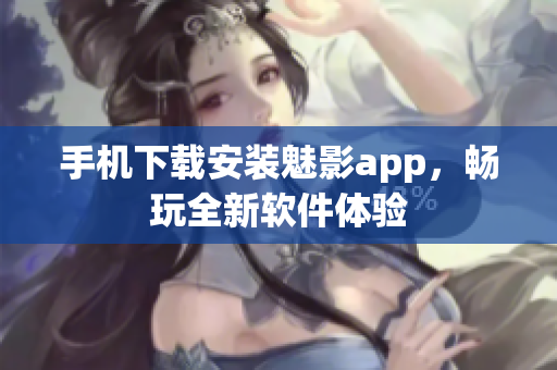 手机下载安装魅影app，畅玩全新软件体验