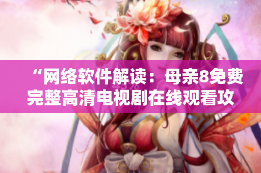 “网络软件解读：母亲8免费完整高清电视剧在线观看攻略”