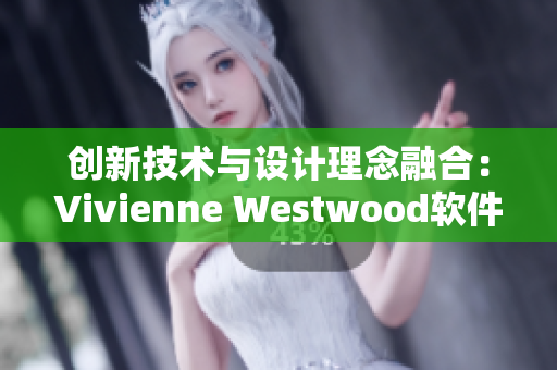 创新技术与设计理念融合：Vivienne Westwood软件开发探析