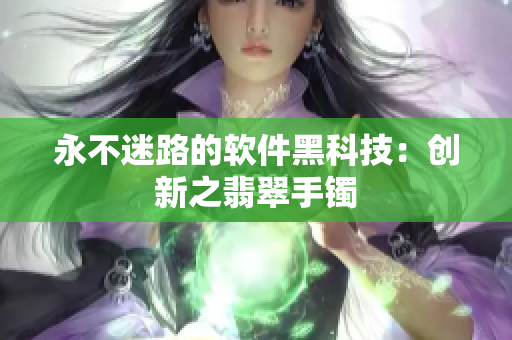 永不迷路的软件黑科技：创新之翡翠手镯