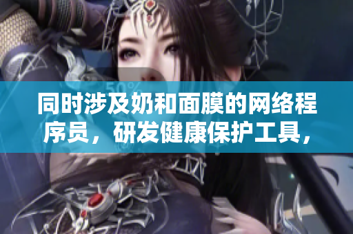 同时涉及奶和面膜的网络程序员，研发健康保护工具，谈安全痛点。