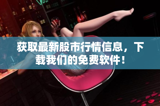 获取最新股市行情信息，下载我们的免费软件！