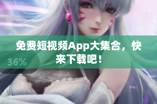 免费短视频App大集合，快来下载吧！