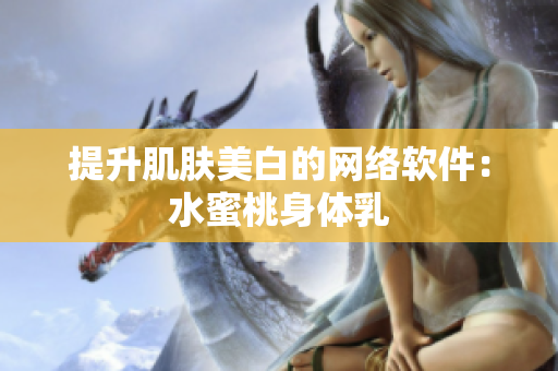 提升肌肤美白的网络软件：水蜜桃身体乳