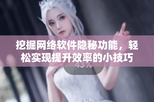 挖掘网络软件隐秘功能，轻松实现提升效率的小技巧