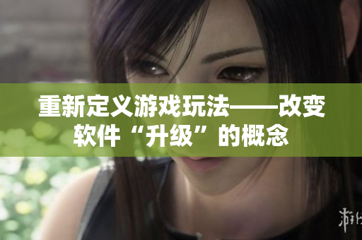 重新定义游戏玩法——改变软件“升级”的概念