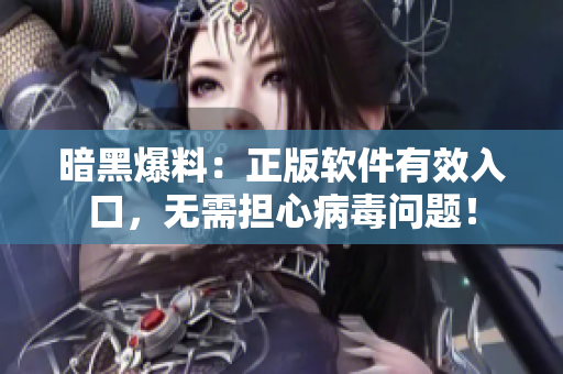 暗黑爆料：正版软件有效入口，无需担心病毒问题！