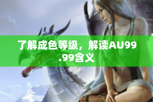 了解成色等级，解读AU99.99含义