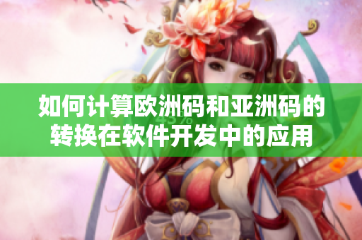 如何计算欧洲码和亚洲码的转换在软件开发中的应用