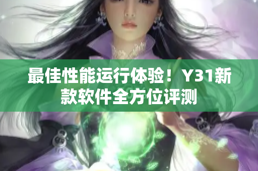最佳性能运行体验！Y31新款软件全方位评测