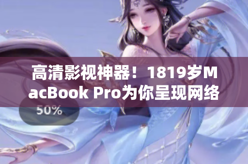 高清影视神器！1819岁MacBook Pro为你呈现网络软件的最佳体验