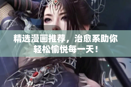 精选漫画推荐，治愈系助你轻松愉悦每一天！