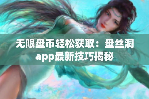 无限盘币轻松获取：盘丝洞app最新技巧揭秘