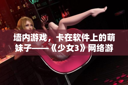 墙内游戏，卡在软件上的萌妹子——《少女3》网络游戏下载