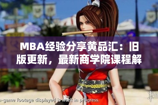 MBA经验分享黄品汇：旧版更新，最新商学院课程解析
