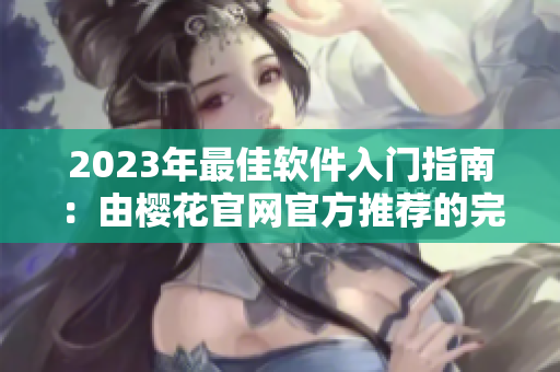 2023年最佳软件入门指南：由樱花官网官方推荐的完美选择
