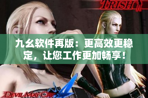 九幺软件再版：更高效更稳定，让您工作更加畅享！