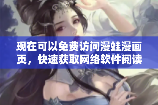 现在可以免费访问漫蛙漫画页，快速获取网络软件阅读体验