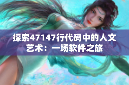 探索47147行代码中的人文艺术：一场软件之旅