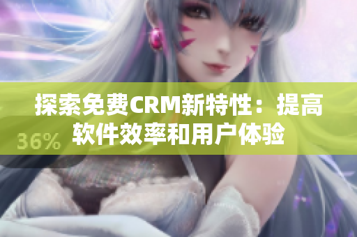 探索免费CRM新特性：提高软件效率和用户体验