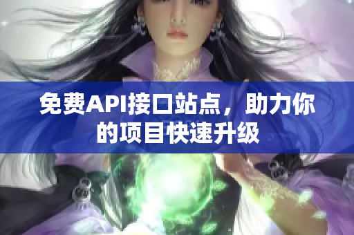 免费API接口站点，助力你的项目快速升级