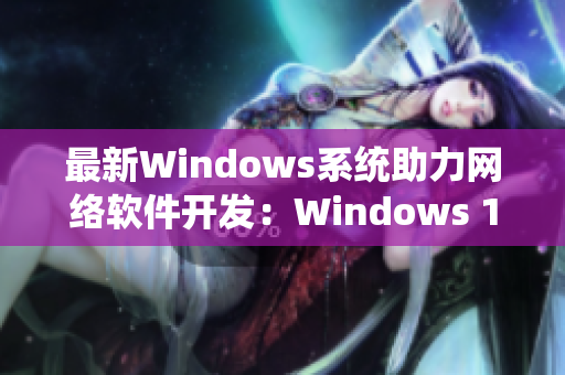 最新Windows系统助力网络软件开发：Windows 18至19推出