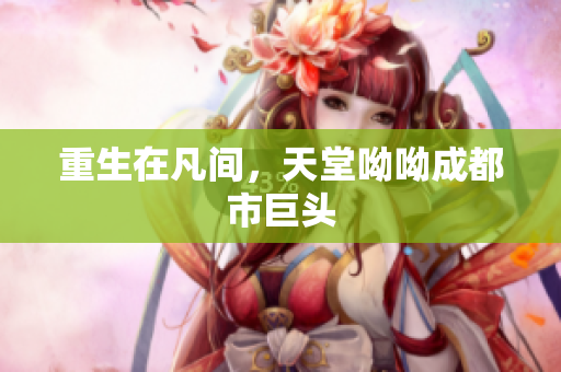 重生在凡间，天堂呦呦成都市巨头