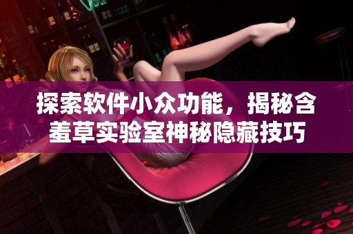探索软件小众功能，揭秘含羞草实验室神秘隐藏技巧