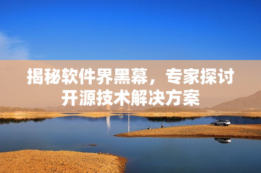 揭秘软件界黑幕，专家探讨开源技术解决方案