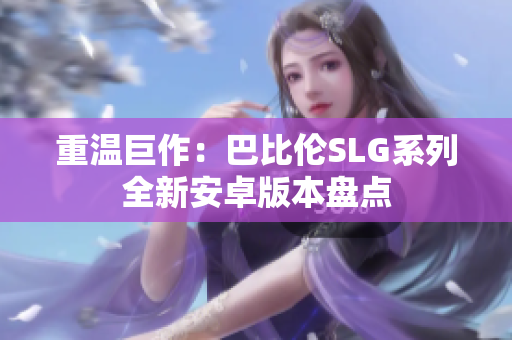 重温巨作：巴比伦SLG系列全新安卓版本盘点