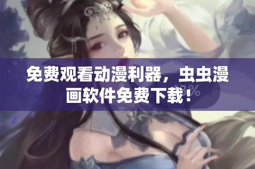 免费观看动漫利器，虫虫漫画软件免费下载！