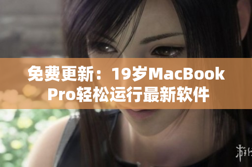 免费更新：19岁MacBook Pro轻松运行最新软件
