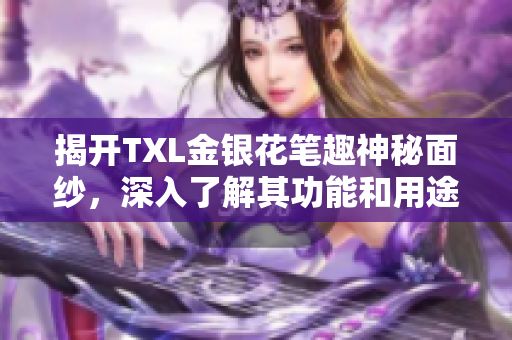 揭开TXL金银花笔趣神秘面纱，深入了解其功能和用途