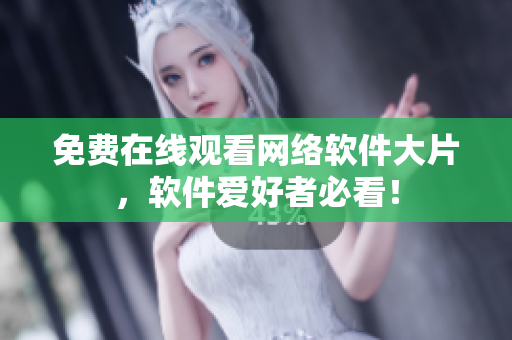 免费在线观看网络软件大片，软件爱好者必看！