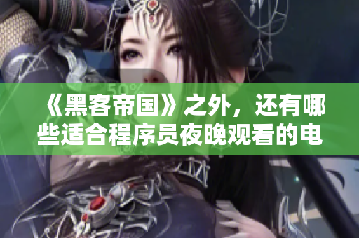 《黑客帝国》之外，还有哪些适合程序员夜晚观看的电影？