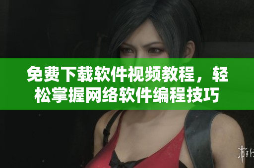 免费下载软件视频教程，轻松掌握网络软件编程技巧