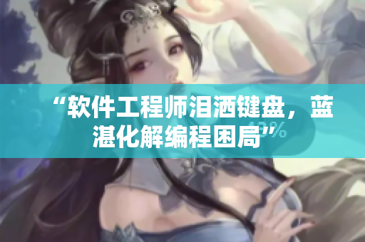 “软件工程师泪洒键盘，蓝湛化解编程困局”