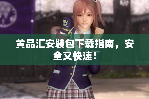黄品汇安装包下载指南，安全又快速！