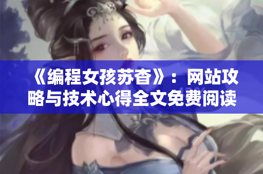《编程女孩苏杳》：网站攻略与技术心得全文免费阅读