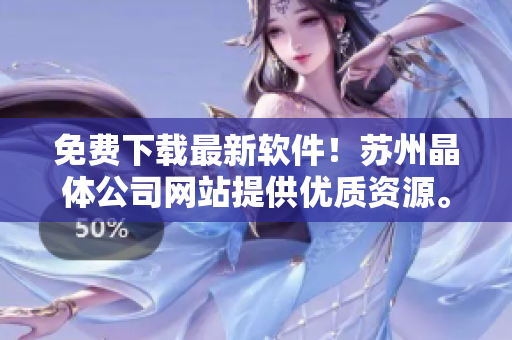 免费下载最新软件！苏州晶体公司网站提供优质资源。