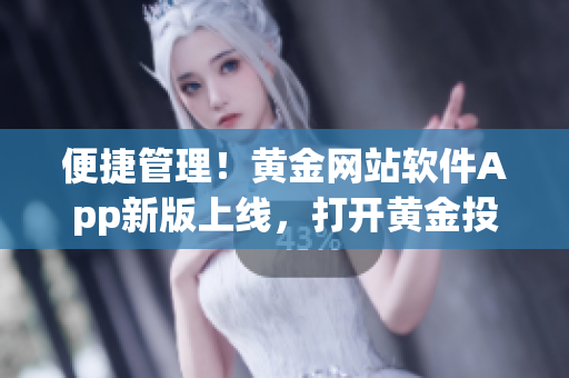 便捷管理！黄金网站软件App新版上线，打开黄金投资新世界