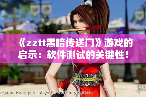 《zztt黑暗传送门》游戏的启示：软件测试的关键性！