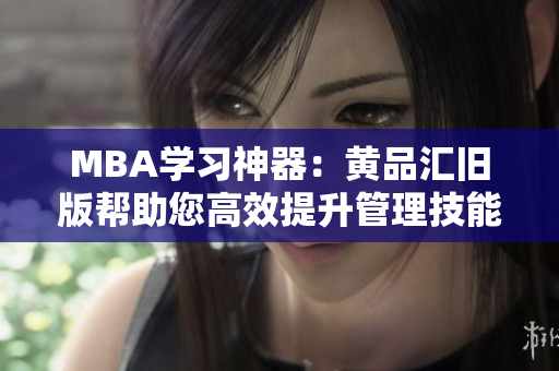 MBA学习神器：黄品汇旧版帮助您高效提升管理技能