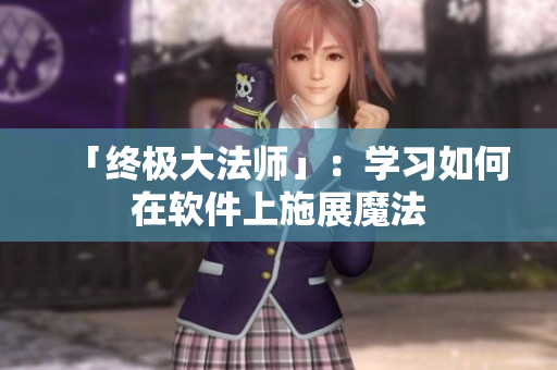 「终极大法师」：学习如何在软件上施展魔法